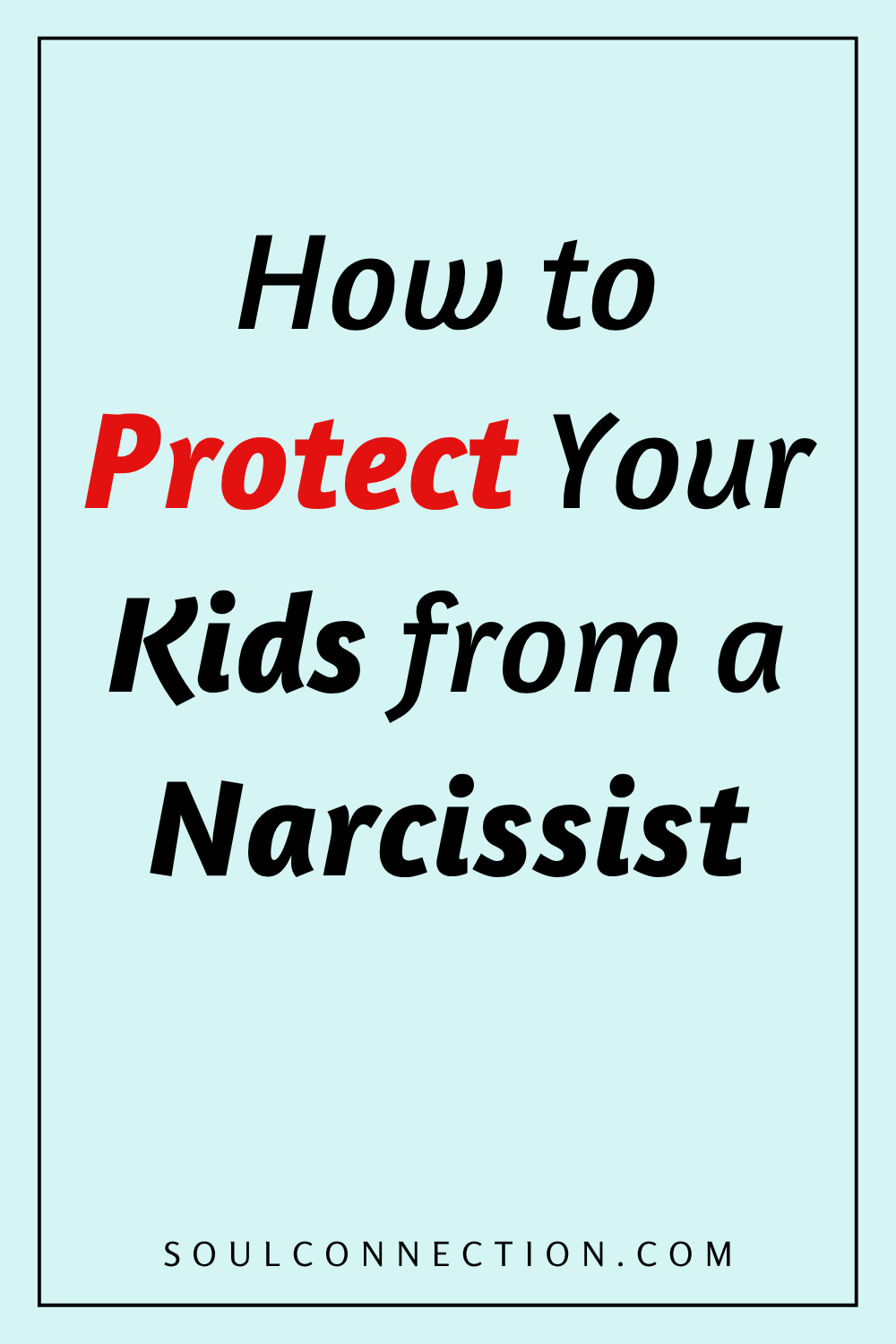 How to Protect Your Kids from a Narcissist – Safety Tips from SoulConnection.com.